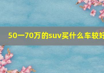 50一70万的suv买什么车较好