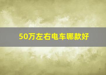 50万左右电车哪款好