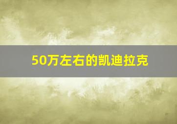 50万左右的凯迪拉克