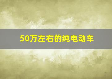 50万左右的纯电动车