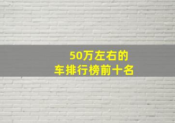 50万左右的车排行榜前十名