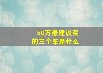 50万最建议买的三个车是什么