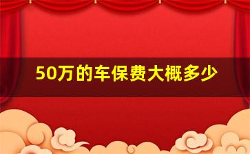 50万的车保费大概多少