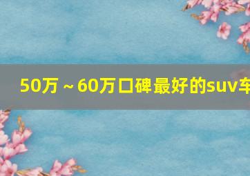 50万～60万口碑最好的suv车