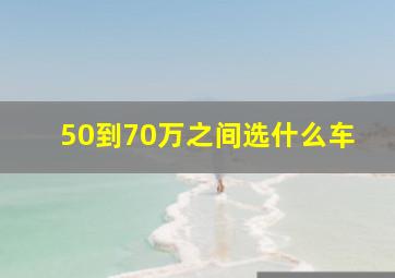 50到70万之间选什么车