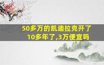 50多万的凯迪拉克开了10多年了,3万便宜吗