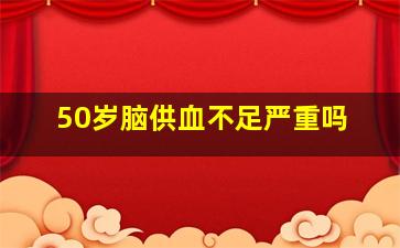 50岁脑供血不足严重吗