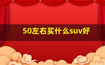 50左右买什么suv好