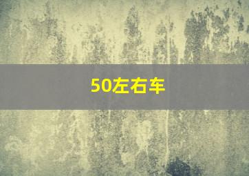 50左右车