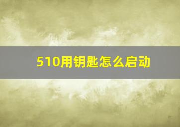 510用钥匙怎么启动