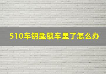 510车钥匙锁车里了怎么办