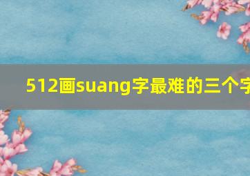 512画suang字最难的三个字