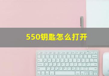 550钥匙怎么打开