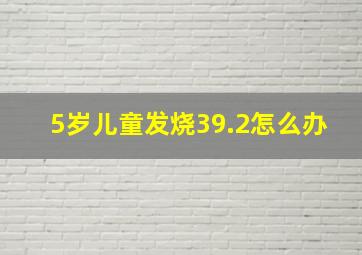 5岁儿童发烧39.2怎么办