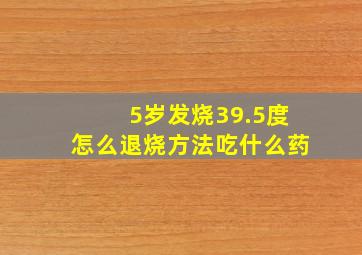 5岁发烧39.5度怎么退烧方法吃什么药