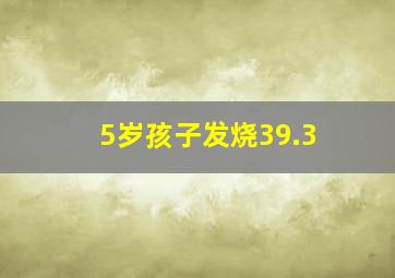 5岁孩子发烧39.3