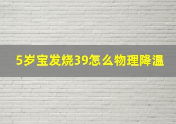 5岁宝发烧39怎么物理降温