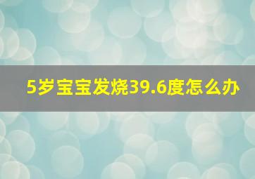 5岁宝宝发烧39.6度怎么办