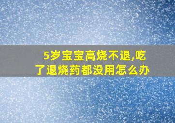 5岁宝宝高烧不退,吃了退烧药都没用怎么办