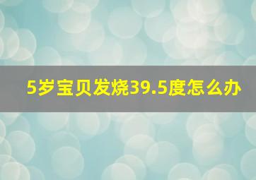 5岁宝贝发烧39.5度怎么办