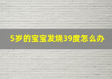 5岁的宝宝发烧39度怎么办