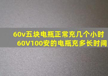 60v五块电瓶正常充几个小时60V100安的电瓶充多长时间