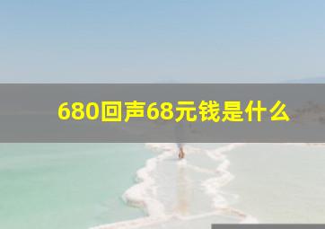 680回声68元钱是什么