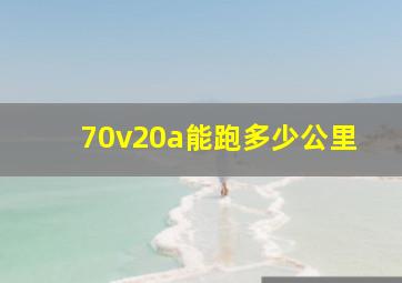 70v20a能跑多少公里