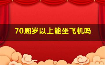 70周岁以上能坐飞机吗