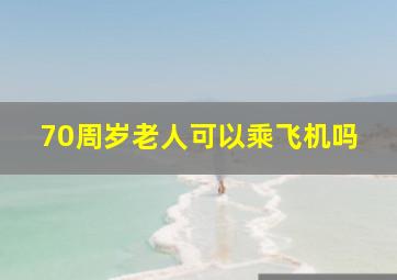 70周岁老人可以乘飞机吗