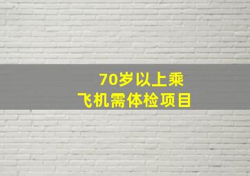 70岁以上乘飞机需体检项目