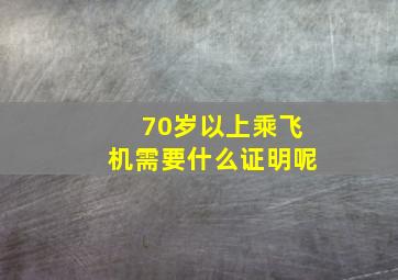 70岁以上乘飞机需要什么证明呢