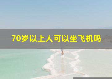 70岁以上人可以坐飞机吗