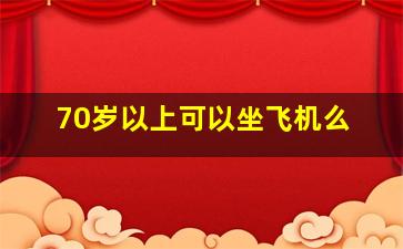 70岁以上可以坐飞机么