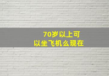 70岁以上可以坐飞机么现在