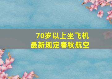 70岁以上坐飞机最新规定春秋航空