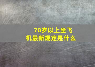 70岁以上坐飞机最新规定是什么