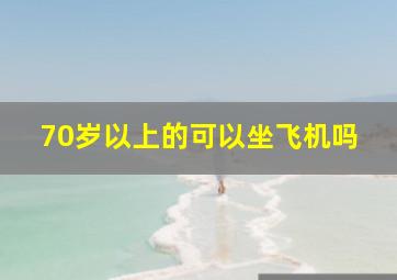 70岁以上的可以坐飞机吗