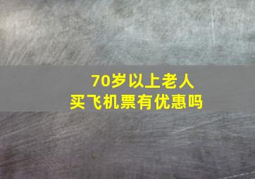 70岁以上老人买飞机票有优惠吗