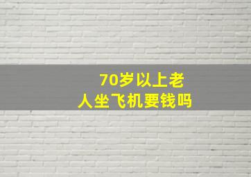 70岁以上老人坐飞机要钱吗