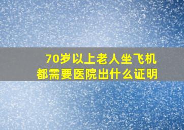 70岁以上老人坐飞机都需要医院出什么证明