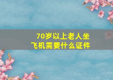 70岁以上老人坐飞机需要什么证件