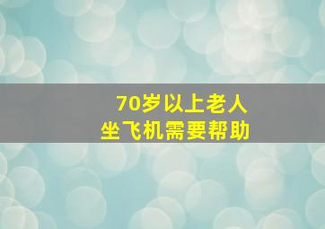 70岁以上老人坐飞机需要帮助