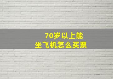 70岁以上能坐飞机怎么买票