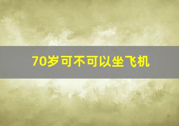 70岁可不可以坐飞机