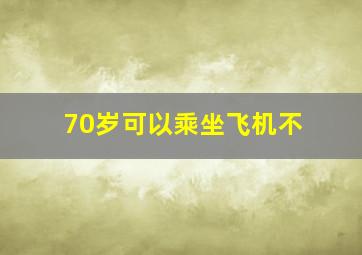 70岁可以乘坐飞机不