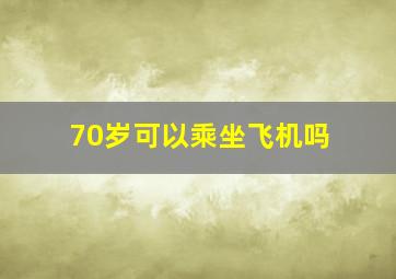 70岁可以乘坐飞机吗