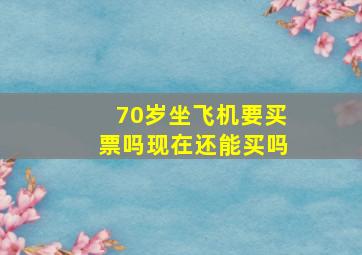 70岁坐飞机要买票吗现在还能买吗