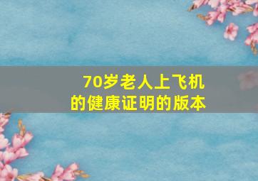 70岁老人上飞机的健康证明的版本