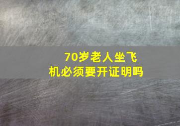 70岁老人坐飞机必须要开证明吗